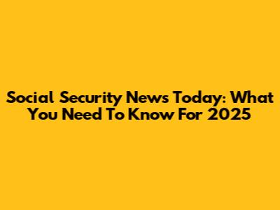 Social Security News Today: What You Need To Know For 2025