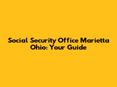 Social Security Office Marietta Ohio: Your Guide