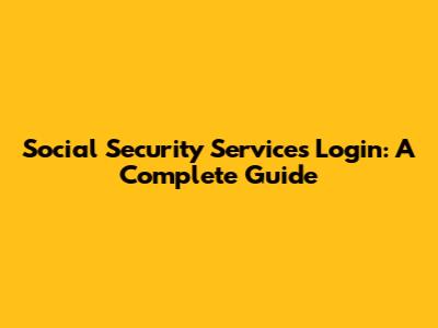 Social Security Services Login: A Complete Guide