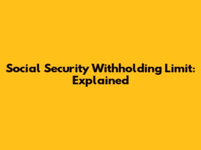 Social Security Withholding Limit: Explained