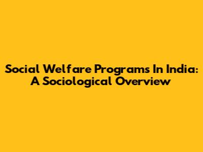 Social Welfare Programs In India: A Sociological Overview