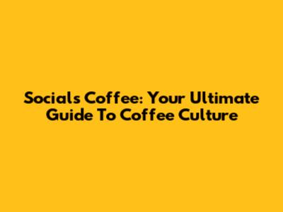 Socials Coffee: Your Ultimate Guide To Coffee Culture