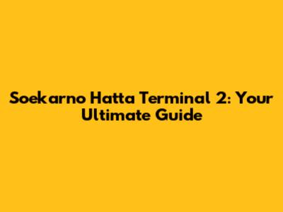Soekarno Hatta Terminal 2: Your Ultimate Guide