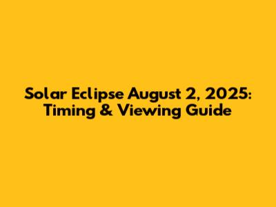Solar Eclipse August 2, 2025: Timing & Viewing Guide