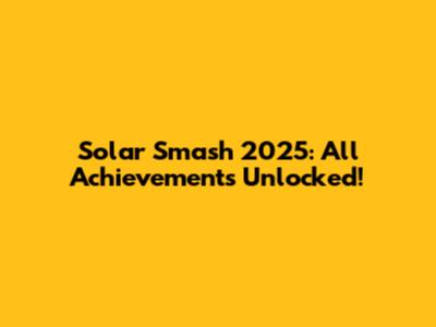 Solar Smash 2025: All Achievements Unlocked!