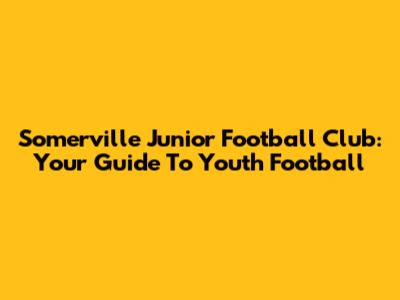 Somerville Junior Football Club: Your Guide To Youth Football