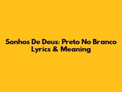 Sonhos De Deus: Preto No Branco Lyrics & Meaning