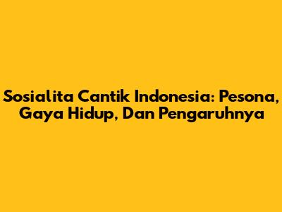 Sosialita Cantik Indonesia: Pesona, Gaya Hidup, Dan Pengaruhnya