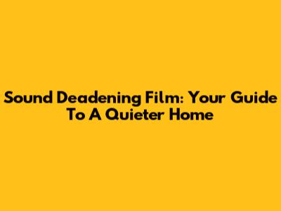 Sound Deadening Film: Your Guide To A Quieter Home