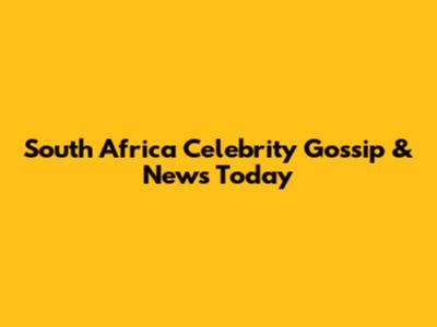 South Africa Celebrity Gossip & News Today