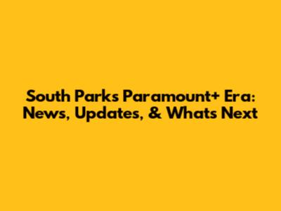 South Park's Paramount+ Era: News, Updates, & What's Next