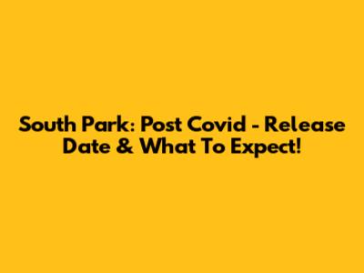 South Park: Post Covid - Release Date & What To Expect!