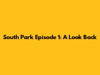 South Park Episode 1: A Look Back