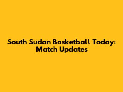 South Sudan Basketball Today: Match Updates