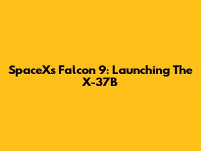 SpaceX's Falcon 9: Launching The X-37B