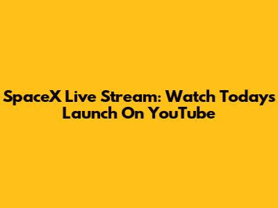 SpaceX Live Stream: Watch Today's Launch On YouTube
