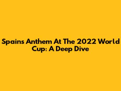 Spain's Anthem At The 2022 World Cup: A Deep Dive