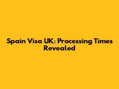 Spain Visa UK: Processing Times Revealed