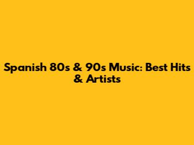 Spanish 80s & 90s Music: Best Hits & Artists