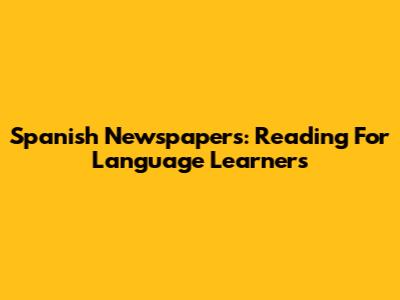 Spanish Newspapers: Reading For Language Learners