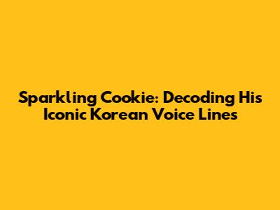 Sparkling Cookie: Decoding His Iconic Korean Voice Lines