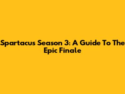 Spartacus Season 3: A Guide To The Epic Finale