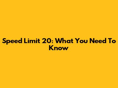 Speed Limit 20: What You Need To Know