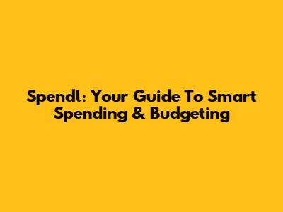 Spendl: Your Guide To Smart Spending & Budgeting