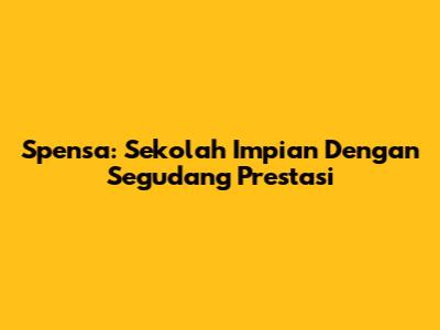 Spensa: Sekolah Impian Dengan Segudang Prestasi