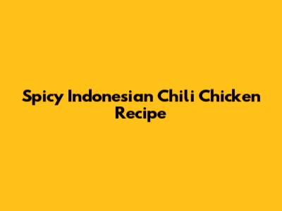Spicy Indonesian Chili Chicken Recipe