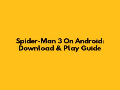 Spider-Man 3 On Android: Download & Play Guide