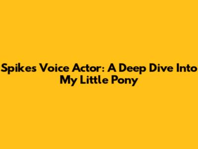 Spike's Voice Actor: A Deep Dive Into My Little Pony