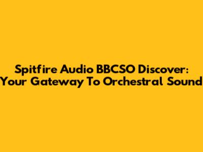 Spitfire Audio BBCSO Discover: Your Gateway To Orchestral Sound