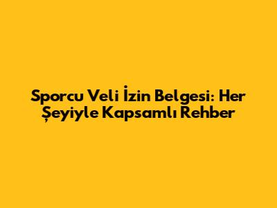 Sporcu Veli İzin Belgesi: Her Şeyiyle Kapsamlı Rehber