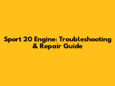Sport 20 Engine: Troubleshooting & Repair Guide