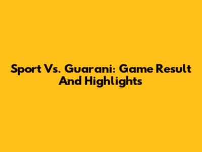 Sport Vs. Guarani: Game Result And Highlights