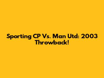 Sporting CP Vs. Man Utd: 2003 Throwback!
