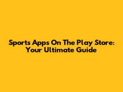 Sports Apps On The Play Store: Your Ultimate Guide