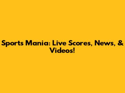 Sports Mania: Live Scores, News, & Videos!