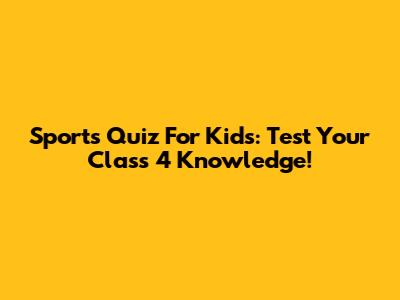 Sports Quiz For Kids: Test Your Class 4 Knowledge!
