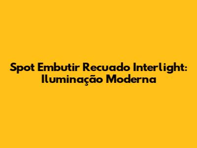 Spot Embutir Recuado Interlight: Iluminação Moderna
