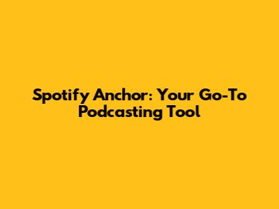 Spotify Anchor: Your Go-To Podcasting Tool