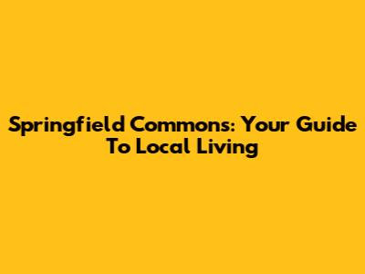 Springfield Commons: Your Guide To Local Living