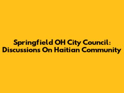 Springfield OH City Council: Discussions On Haitian Community