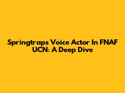 Springtrap's Voice Actor In FNAF UCN: A Deep Dive