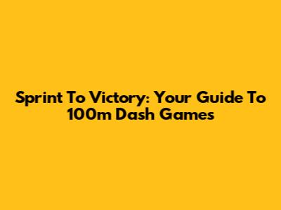 Sprint To Victory: Your Guide To 100m Dash Games