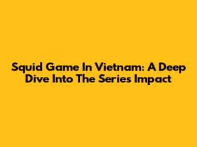 Squid Game In Vietnam: A Deep Dive Into The Series' Impact