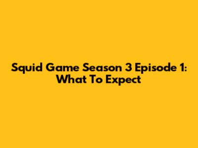 Squid Game Season 3 Episode 1: What To Expect