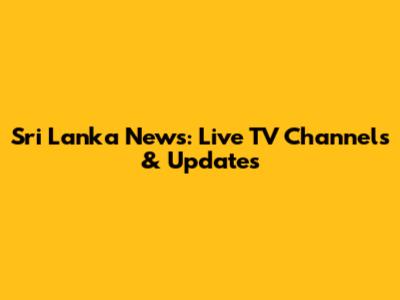 Sri Lanka News: Live TV Channels & Updates