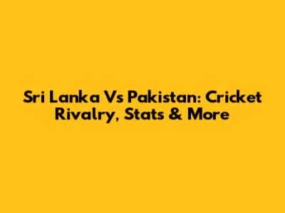 Sri Lanka Vs Pakistan: Cricket Rivalry, Stats & More